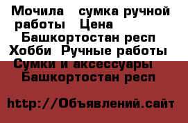 Мочила - сумка ручной работы › Цена ­ 10 000 - Башкортостан респ. Хобби. Ручные работы » Сумки и аксессуары   . Башкортостан респ.